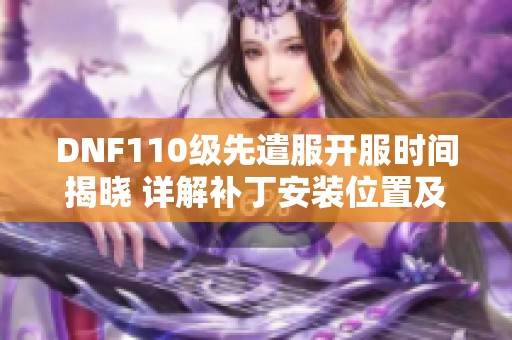 DNF110级先遣服开服时间揭晓 详解补丁安装位置及11类道具重做内容