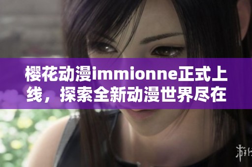 樱花动漫immionne正式上线，探索全新动漫世界尽在其中