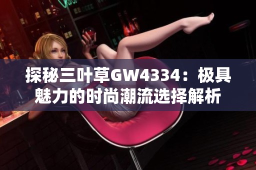 探秘三叶草GW4334：极具魅力的时尚潮流选择解析