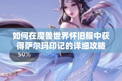 如何在魔兽世界怀旧服中获得萨尔玛印记的详细攻略