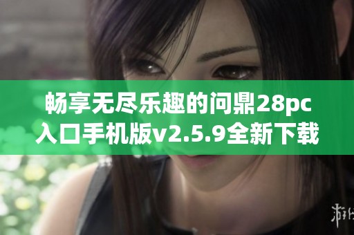 畅享无尽乐趣的问鼎28pc入口手机版v2.5.9全新下载体验