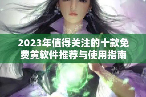 2023年值得关注的十款免费黄软件推荐与使用指南