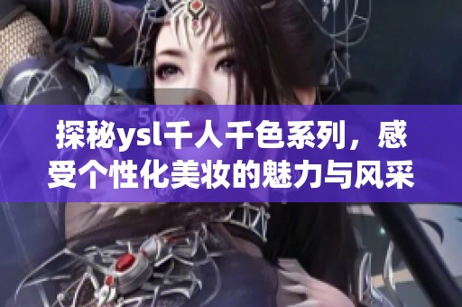 探秘ysl千人千色系列，感受个性化美妆的魅力与风采