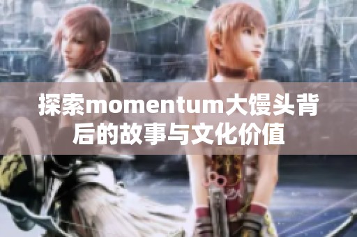 探索momentum大馒头背后的故事与文化价值