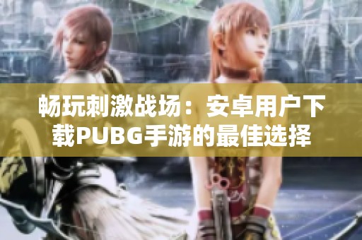 畅玩刺激战场：安卓用户下载PUBG手游的最佳选择