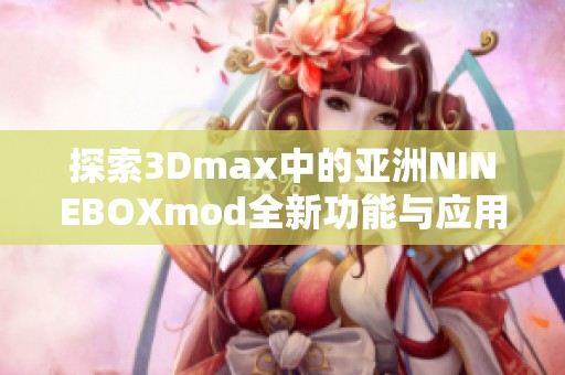 探索3Dmax中的亚洲NINEBOXmod全新功能与应用案例