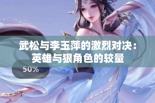 武松与李玉萍的激烈对决：英雄与狠角色的较量