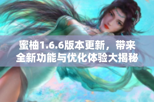 蜜柚1.6.6版本更新，带来全新功能与优化体验大揭秘