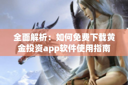 全面解析：如何免费下载黄金投资app软件使用指南