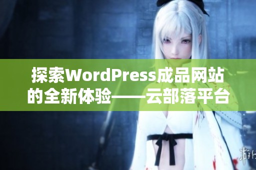 探索WordPress成品网站的全新体验——云部落平台揭秘