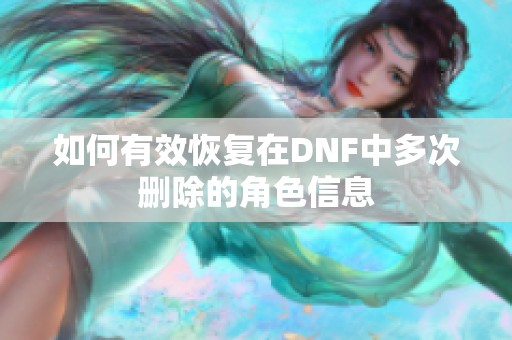 如何有效恢复在DNF中多次删除的角色信息