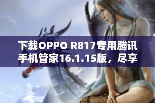 下载OPPO R817专用腾讯手机管家16.1.15版，尽享全新体验