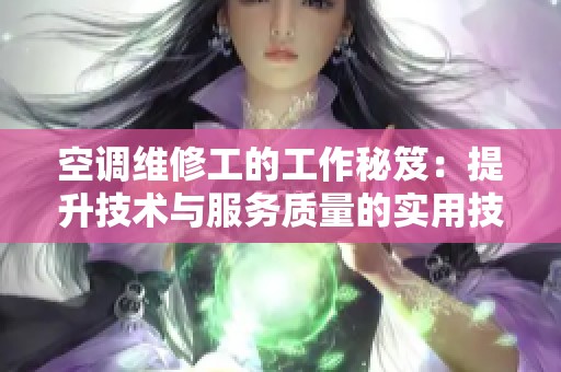 空调维修工的工作秘笈：提升技术与服务质量的实用技巧