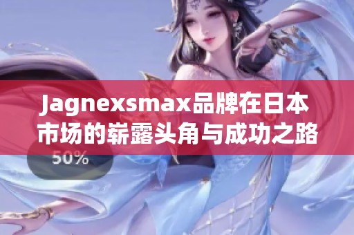 Jagnexsmax品牌在日本市场的崭露头角与成功之路