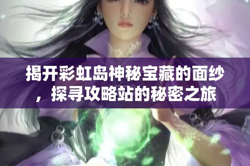 揭开彩虹岛神秘宝藏的面纱，探寻攻略站的秘密之旅