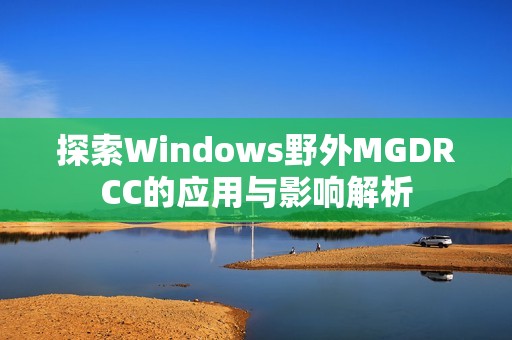 探索Windows野外MGDRCC的应用与影响解析