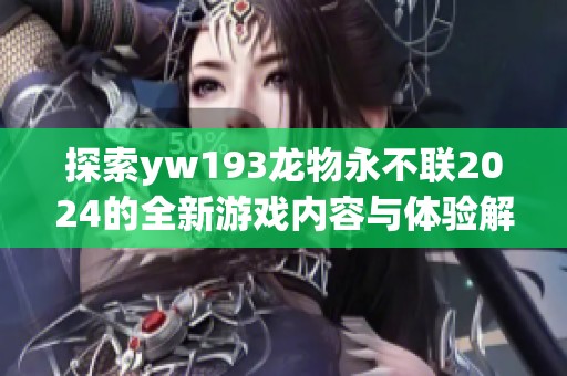 探索yw193龙物永不联2024的全新游戏内容与体验解析