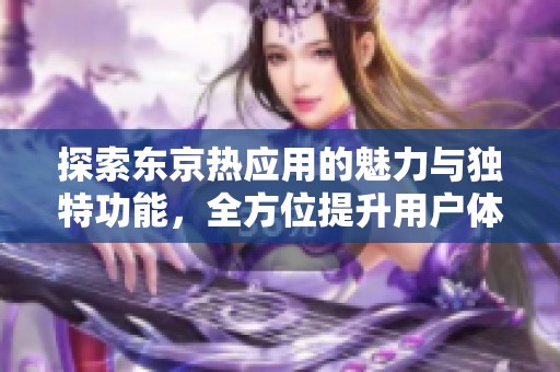 探索东京热应用的魅力与独特功能，全方位提升用户体验