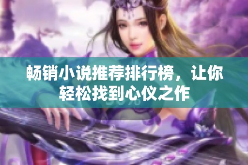 畅销小说推荐排行榜，让你轻松找到心仪之作