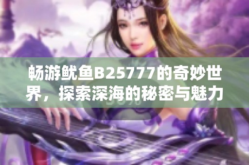 畅游鱿鱼B25777的奇妙世界，探索深海的秘密与魅力