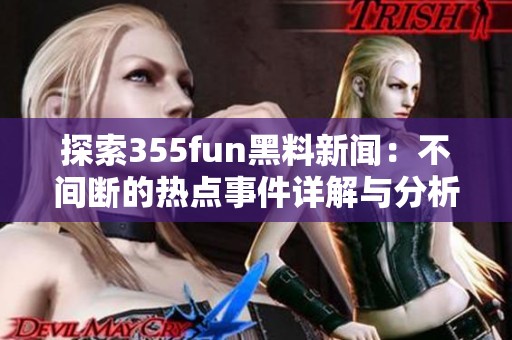 探索355fun黑料新闻：不间断的热点事件详解与分析