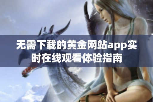 无需下载的黄金网站app实时在线观看体验指南