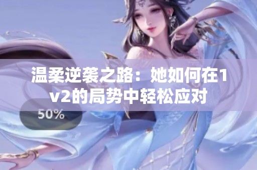 温柔逆袭之路：她如何在1v2的局势中轻松应对