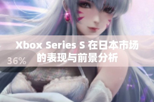 Xbox Series S 在日本市场的表现与前景分析