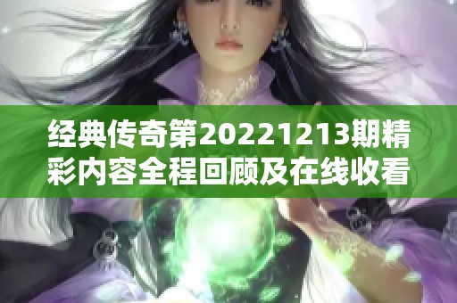 经典传奇第20221213期精彩内容全程回顾及在线收看方法