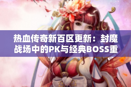 热血传奇新百区更新：封魔战场中的PK与经典BOSS重现