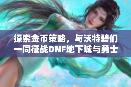 探索金币策略，与沃特碧们一同征战DNF地下城与勇士世界