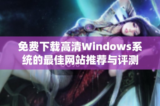 免费下载高清Windows系统的最佳网站推荐与评测