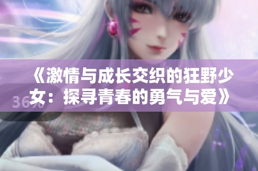 《激情与成长交织的狂野少女：探寻青春的勇气与爱》