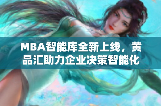 MBA智能库全新上线，黄品汇助力企业决策智能化