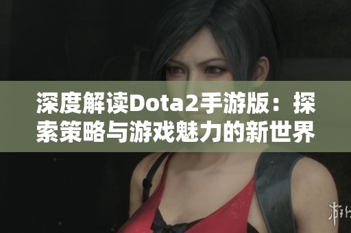 深度解读Dota2手游版：探索策略与游戏魅力的新世界