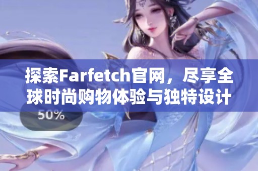 探索Farfetch官网，尽享全球时尚购物体验与独特设计原创品牌