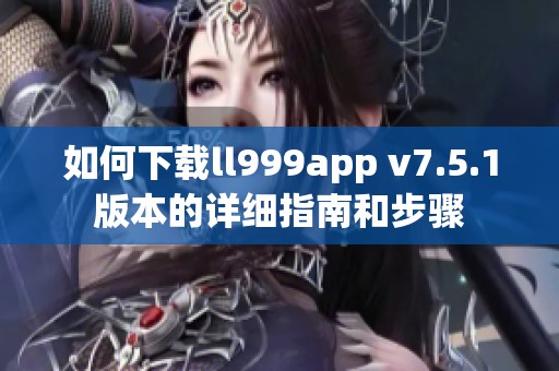 如何下载ll999app v7.5.1版本的详细指南和步骤