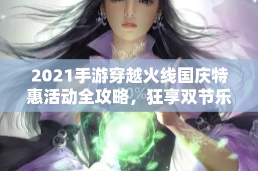 2021手游穿越火线国庆特惠活动全攻略，狂享双节乐趣