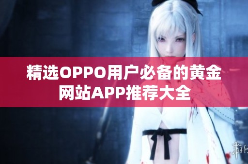 精选OPPO用户必备的黄金网站APP推荐大全