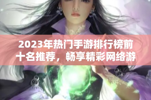 2023年热门手游排行榜前十名推荐，畅享精彩网络游戏体验