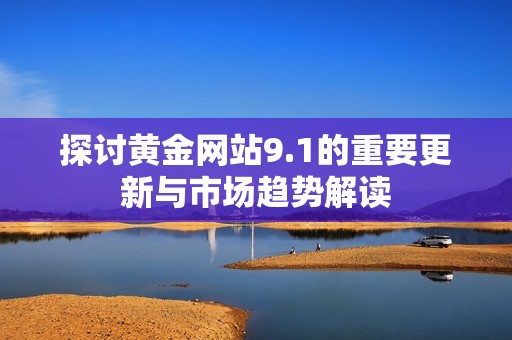 探讨黄金网站9.1的重要更新与市场趋势解读