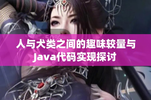 人与犬类之间的趣味较量与Java代码实现探讨