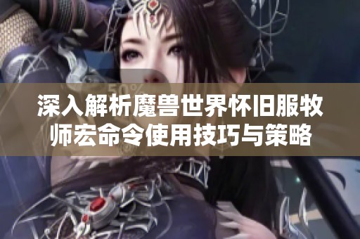 深入解析魔兽世界怀旧服牧师宏命令使用技巧与策略