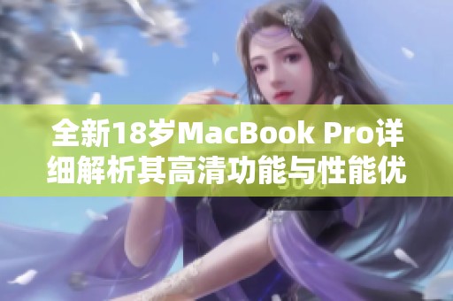 全新18岁MacBook Pro详细解析其高清功能与性能优势