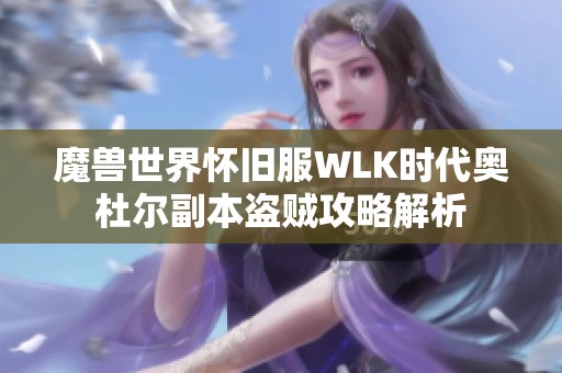 魔兽世界怀旧服WLK时代奥杜尔副本盗贼攻略解析