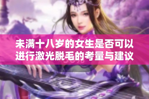 未满十八岁的女生是否可以进行激光脱毛的考量与建议