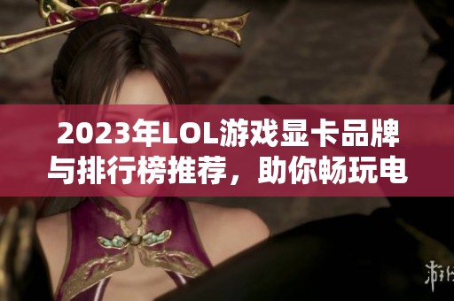 2023年LOL游戏显卡品牌与排行榜推荐，助你畅玩电竞世界