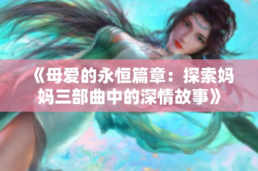 《母爱的永恒篇章：探索妈妈三部曲中的深情故事》