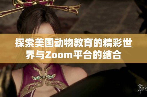 探索美国动物教育的精彩世界与Zoom平台的结合