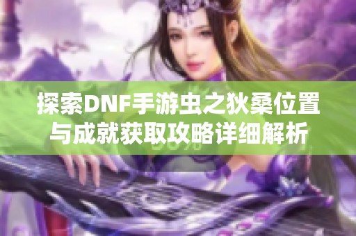 探索DNF手游虫之狄桑位置与成就获取攻略详细解析